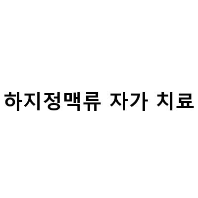 하지정맥류 자가 치료-“지정맥류 자가치료의 효과와 강남역을 포함한 다양한 지역에서 가능한 방법”