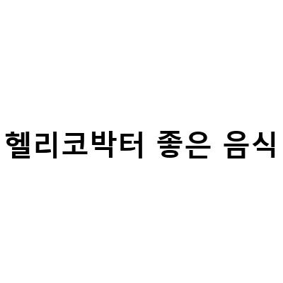 헬리코박터 좋은 음식-헬리코박터균 감염: 원인, 증상, 치료에 좋은 음식과 효과적인 제균 치료