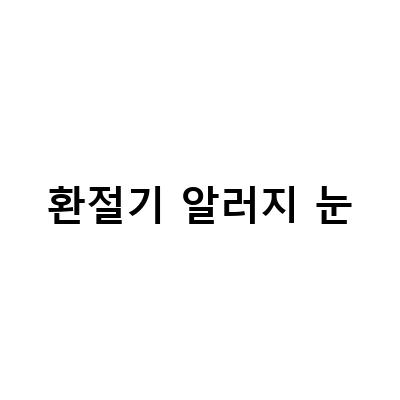 환절기 알러지 눈-영유아 아기 환절기 알러지 예방과 관리 방법