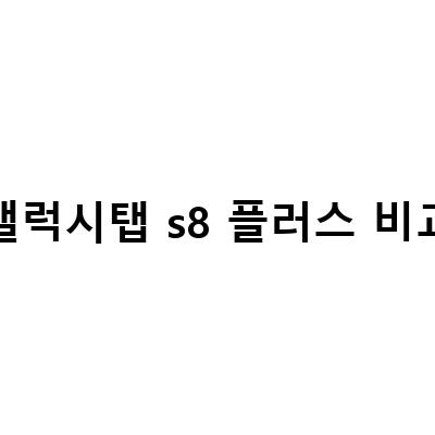 갤럭시탭 s8 플러스 비교-“갤럭시탭 S8 플러스 vs. 갤럭시탭 S8: 어떤 기기가 더 우수한 선택인가?”
