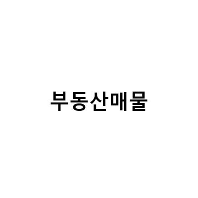 부동산매물-2023년 이사 준비를 위한 부동산 매물 분양권 정보와 강화도 부동산 매물에 대한 모든 것