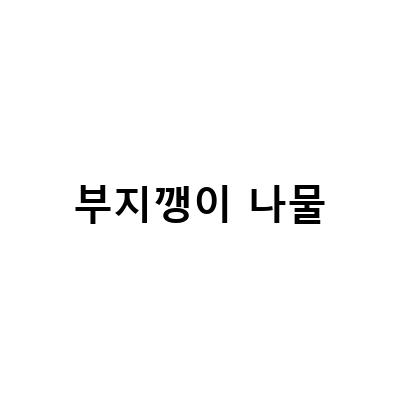 부지깽이 나물-부지깽이나물의 효능과 요리법, 영양소를 알아보자