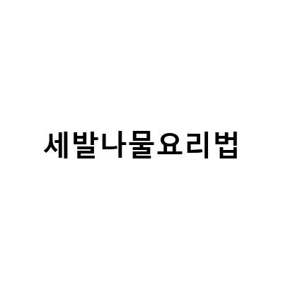 세발나물요리법-세발나물의 효능과 부작용: 세발나물무침 요리법과 세발깻잎을 활용한 다양한 요리법