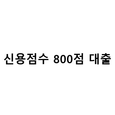 신용점수 800점 대출-신용점수 800점 대출 추가 한도부터 대환 자금까지, 신용점수 600점 700점 800점 구간대 대출 요령, 신용점수 800점 대출 쉽게 상품정보를 찾아