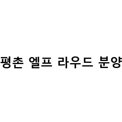 평촌 엘프 라우드 분양-안양 아파트 분양 안양평마을 엘프 라우드 청약일정, 평촌 엘프라우드, 평촌 센텀퍼스트 분양정보 및 투자분석