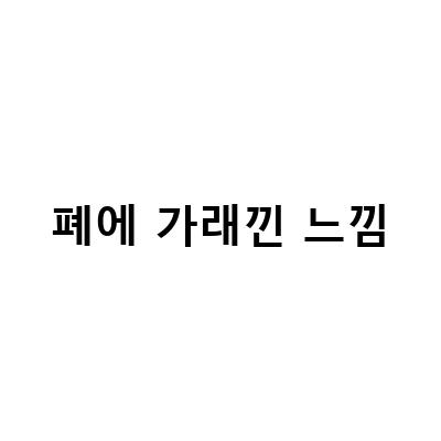 폐에 가래낀 느낌-목에 가래낀 느낌: 폐질환 치료와 관리 중요성 및 원인과 대처법