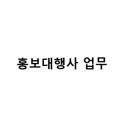 홍보대행사 업무-홍보대행사 업무: 성공적인 마케팅 전략을 위한 핵심 포인트