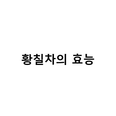황칠차의 효능-“황칠나무 잎의 효능과 활용법: 황칠 차와 엑기스 즙의 이점과 부작용”