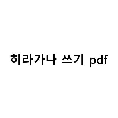 히라가나 쓰기 pdf-히라가나표 쓰기 연습과 단어장 다운로드를 통한 히라가나 학습