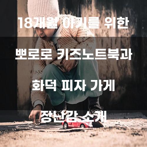 18개월 아기를 위한 뽀로로 키즈노트북과 화덕 피자 가게 장난감 소개