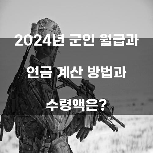 2024년 군인 월급과 연금 계산 방법과 수령액은?
