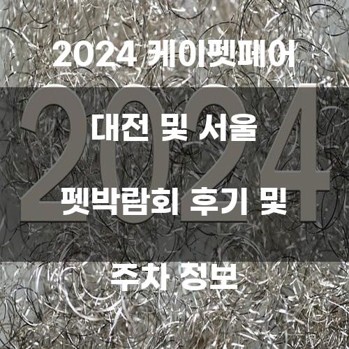 2024 케이펫페어 대전 및 서울 펫박람회 후기 및 주차 정보