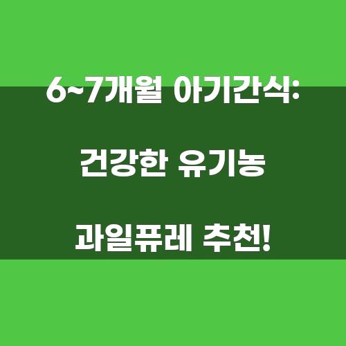 6~7개월 아기간식: 건강한 유기농 과일퓨레 추천!
