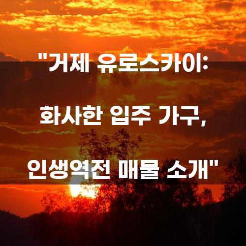거제 유로스카이: 화사한 입주 가구, 인생역전 매물 소개