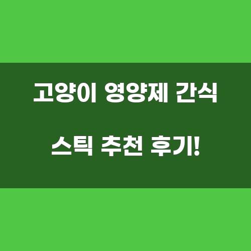 고양이 영양제 간식 스틱 추천 후기!