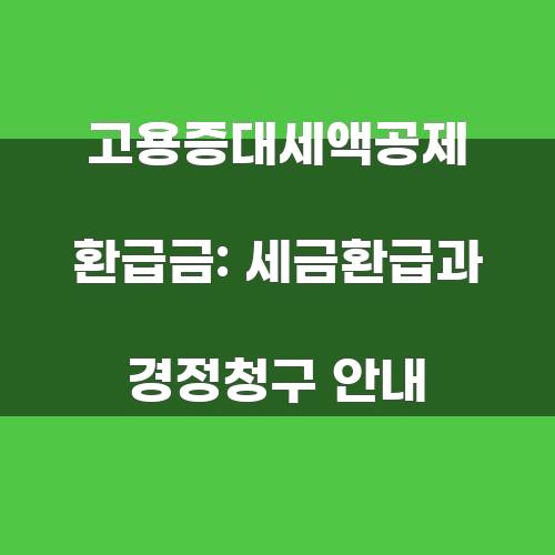 고용증대세액공제 환급금: 세금환급과 경정청구 안내