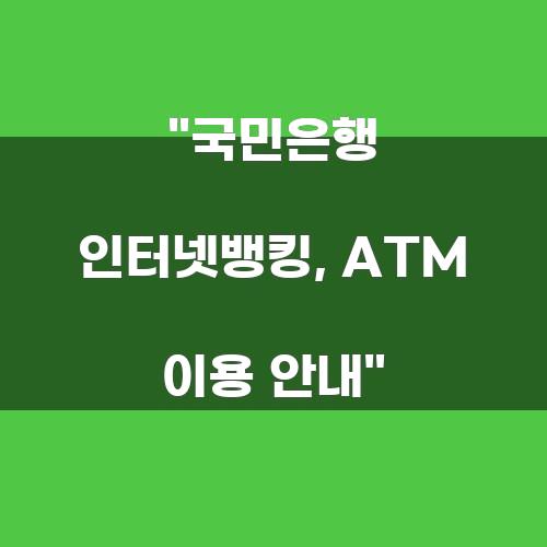국민은행 인터넷뱅킹, ATM 이용 안내