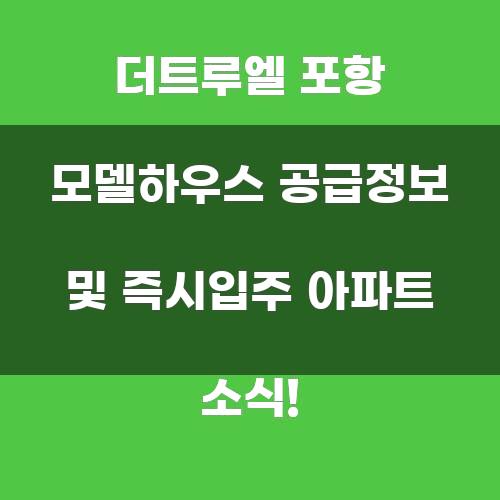 더트루엘 포항 모델하우스 공급정보 및 즉시입주 아파트 소식!