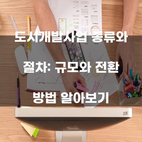 도시개발사업 종류와 절차: 규모와 전환 방법 알아보기