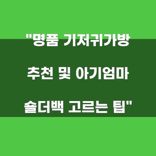 명품 기저귀가방 추천 및 아기엄마 숄더백 고르는 팁