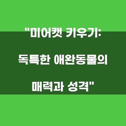 미어캣 키우기: 독특한 애완동물의 매력과 성격