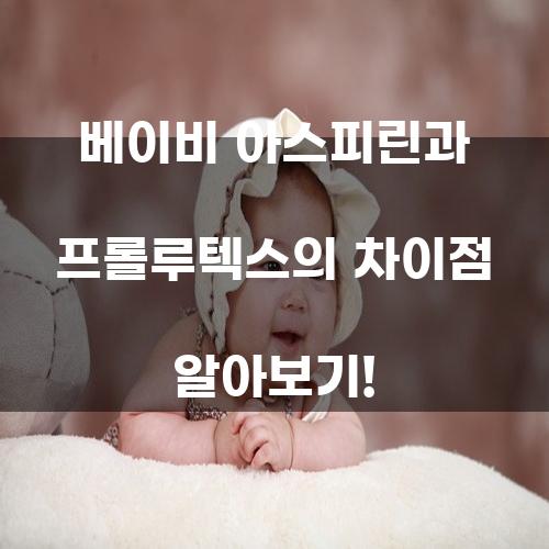 베이비 아스피린 vs 프롤루텍스: 무엇이 다를까?