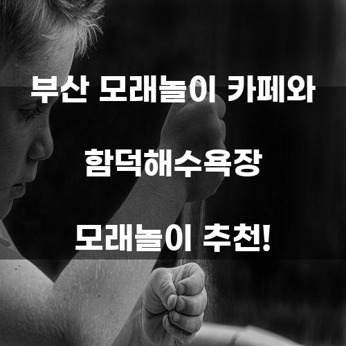 부산 모래놀이 카페와 함덕해수욕장 모래놀이 추천!