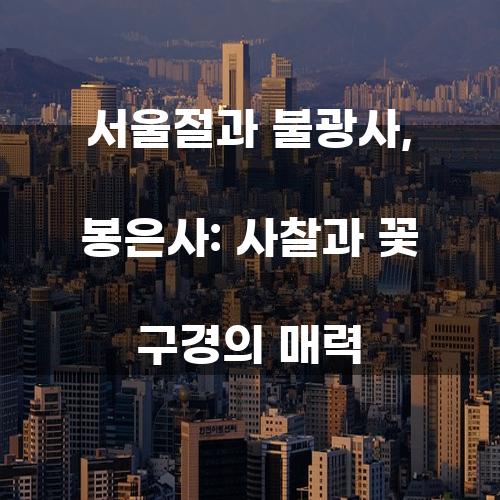 서울절과 불광사, 봉은사: 사찰과 꽃 구경의 매력