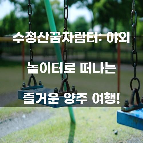 수정산꿈자람터: 야외 놀이터로 떠나는 즐거운 양주 여행!