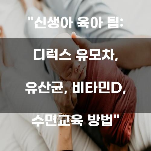 신생아 육아 팁: 디럭스 유모차, 유산균, 비타민D, 수면교육 방법