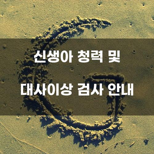 신생아 청력 및 대사이상 검사 안내