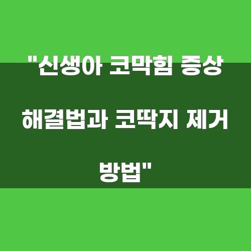 신생아 코막힘 증상 해결법과 코딱지 제거 방법