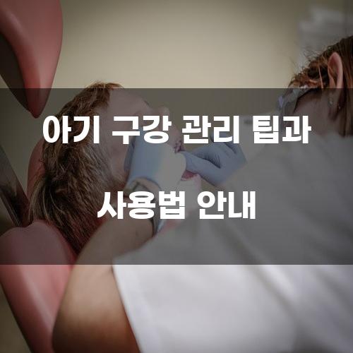 아기 구강 관리 팁과 사용법 안내