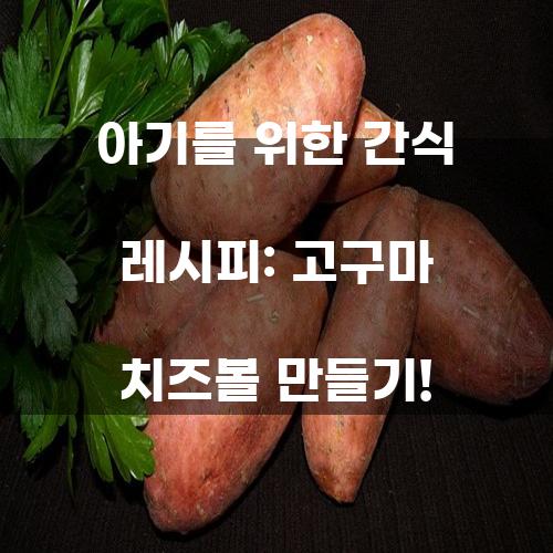 아기를 위한 간식 레시피: 고구마 치즈볼 만들기!