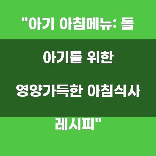 아기 아침메뉴: 돌 아기를 위한 영양가득한 아침식사 레시피