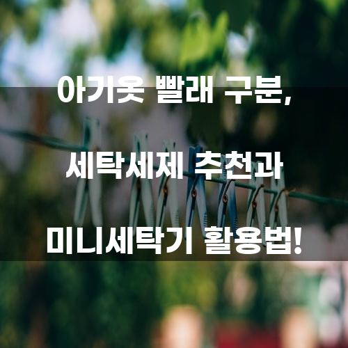 아기옷 빨래 구분, 세탁세제 추천과 미니세탁기 활용법!