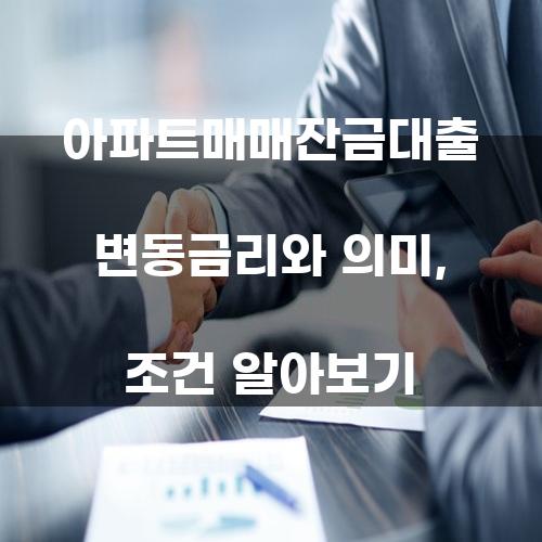 아파트매매잔금대출의 변동금리와 의미, 조건 알아보기