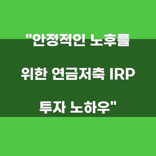 안정적인 노후를 위한 연금저축 IRP 투자 노하우