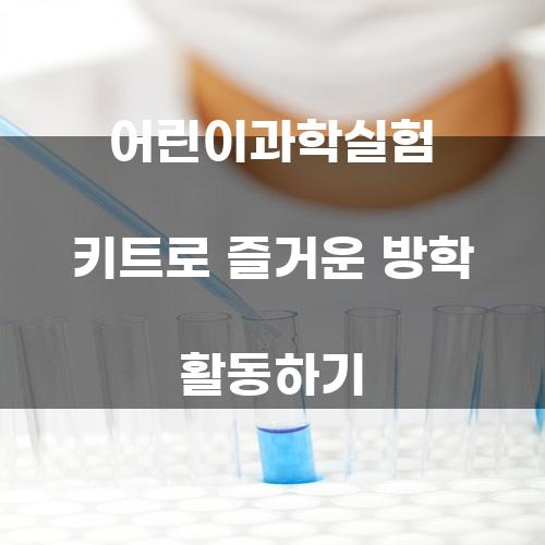 어린이과학실험 키트로 즐거운 방학 활동하기