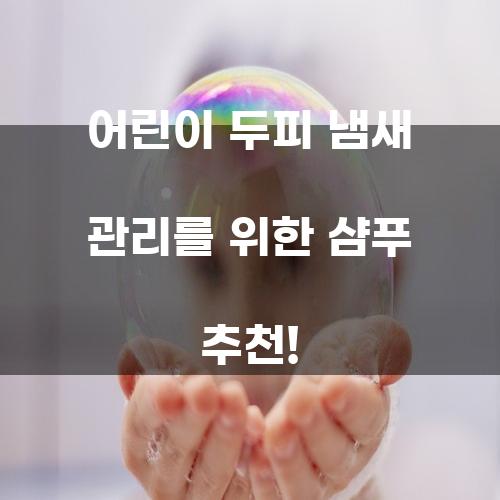 어린이 두피 냄새 관리를 위한 샴푸 추천!