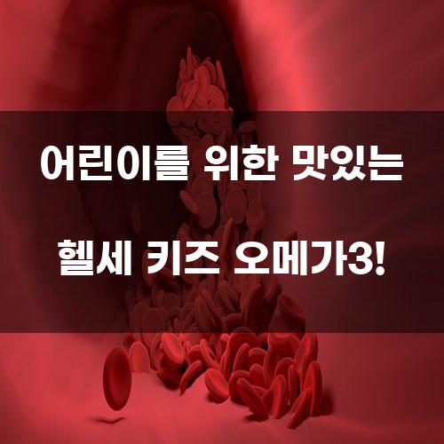 어린이를 위한 맛있는 헬세 키즈 오메가3!