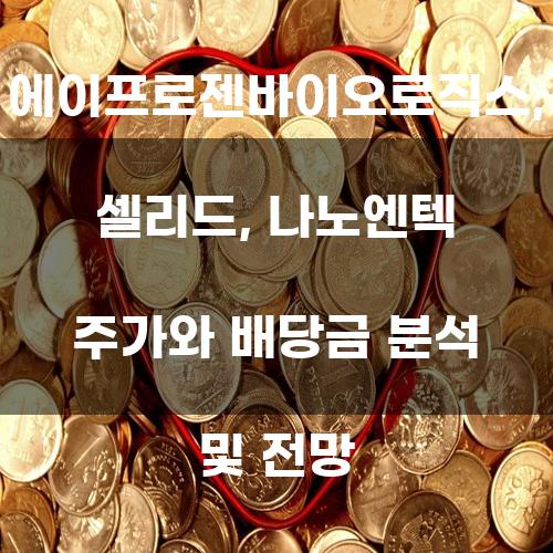 에이프로젠바이오로직스, 셀리드, 나노엔텍 주가와 배당금 분석 및 전망