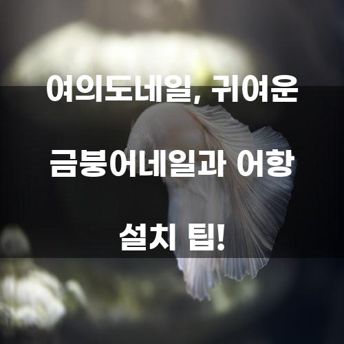 여의도네일, 귀여운 금붕어네일과 어항 설치 팁!
