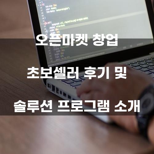 오픈마켓 창업 초보셀러 후기 및 솔루션 프로그램 소개