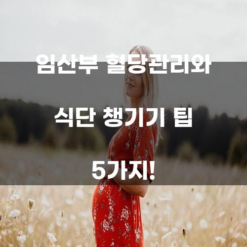 임산부 혈당관리와 식단 챙기기 팁 5가지!