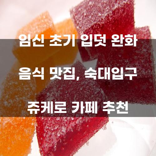 임신 초기 입덧 완화 음식 맛집, 숙대입구 쥬케로 카페 추천