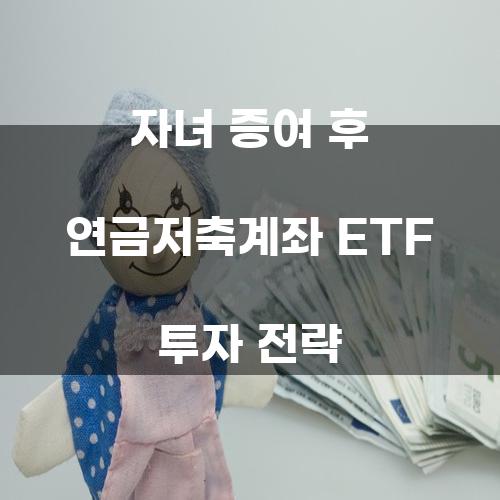 자녀 증여 후 연금저축계좌 ETF 투자 전략