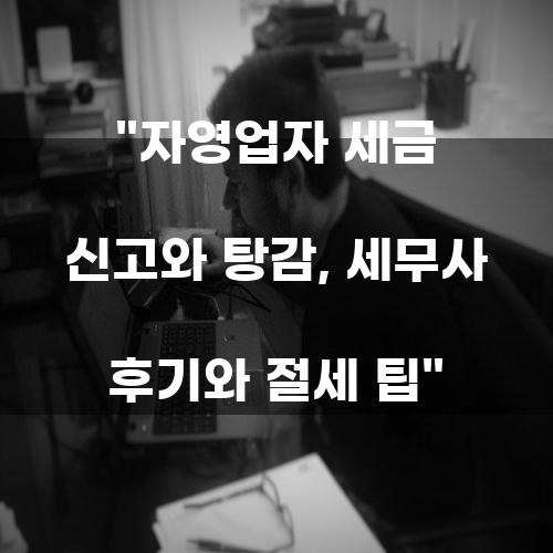 자영업자 세금 신고와 탕감, 세무사 후기와 절세 팁