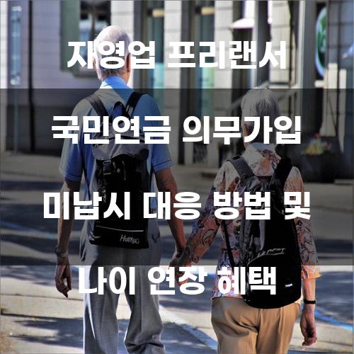 자영업 프리랜서 국민연금 미납시 대응 방법 및 나이 연장 혜택