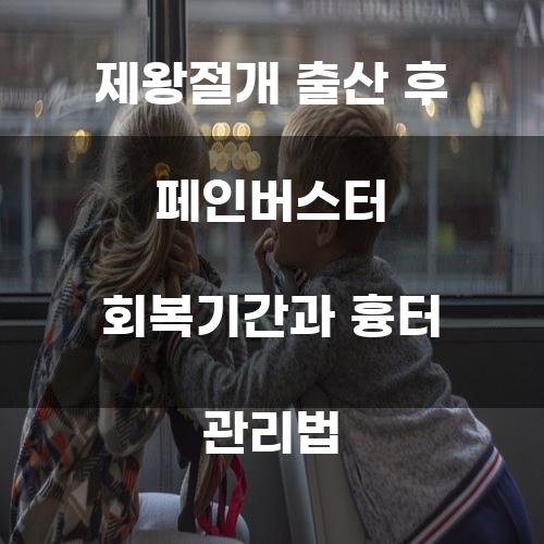 제왕절개 출산 후 페인버스터 회복기간과 흉터 관리법